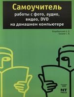 

Самоучитель работы с фото, аудио, видео, DVD на домашнем компьютере : 3-е изд.