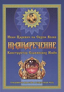 Имянаречение. Конструктор Славянских имен. Имянаречение по Конам Рода и Природы для Премудрости учиться хотящих...