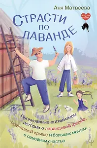 Страсти по лаванде. Пронизанные оптимизмом истории о лавандовой ферме, поехавшей крыше и больших мечтах о семейном счастье