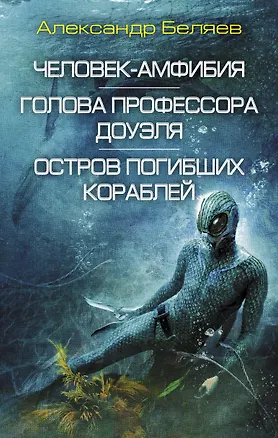 Книга Человек-амфибия. Голова профессора Доуэля. Остров погибших кораблей: сборник романов (Александр Беляев)