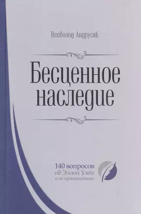 Бесценное наследие. 140 вопросов об Эллен Уайт и ее произведениях — 2578772 — 1