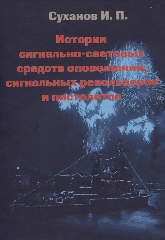 История сигнально-световых средств оповещения, сигнальных револьверов и пистолетов Игорь Павлович Суханов