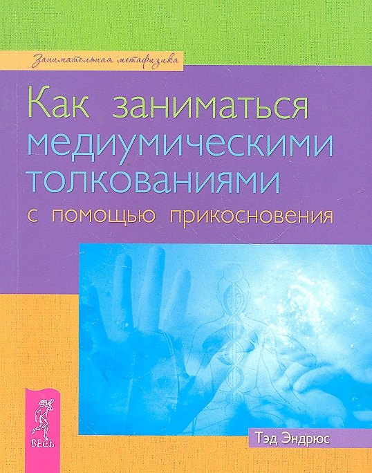 Книга Как заниматься медиумическими толкованиями с помощью прикосновения (Тэд Эндрюс) — 1