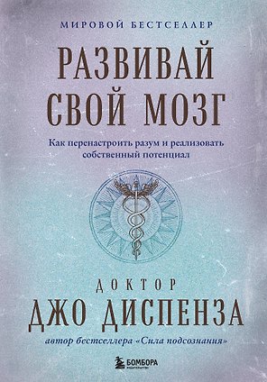 Развивай свой мозг. Как перенастроить разум и реализовать собственный потенциал