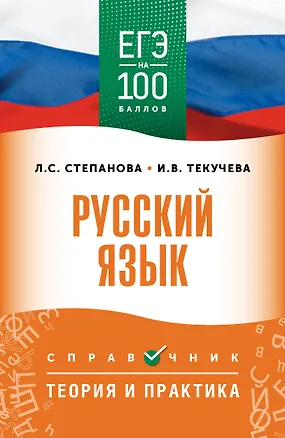Книга ЕГЭ. Русский язык. ЕГЭ на 100 баллов. Справочник: Теория и практика (Людмила Степанова, Ирина Текучева)