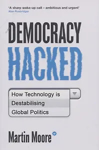 Democracy Hacked: How Technology is Destabilising Global Politics