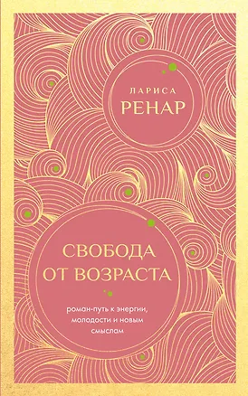 Книга Свобода от возраста. Роман-путь к энергии, молодости и новым смыслам (европокет) (Лариса Ренар)