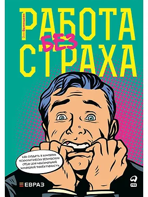 Книга Работа без страха: Как создать в компании психологически безопасную среду для максимальной командной эффективности (Эми Эдмондсон)