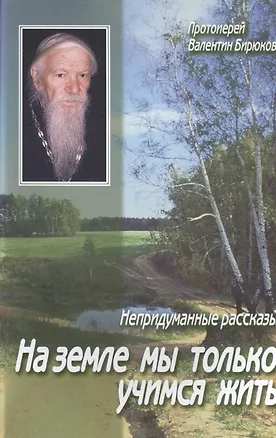 Книга На земле мы только учимся жить Непридуманные рассказы (м) Бирюков ()
