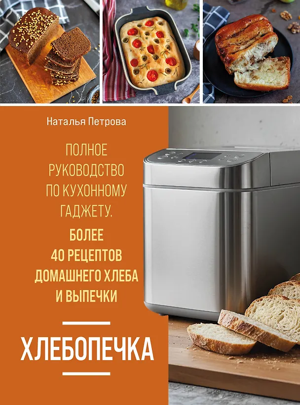 Книга Хлебопечка. Полное руководство по кухонному гаджету. Более 40 рецептов домашнего хлеба и выпечки (Наталья Петрова) — 1