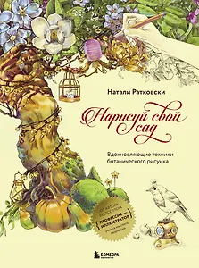 Нарисуй свой сад. Вдохновляющие техники ботанического рисунка