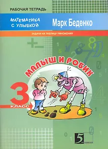 Математика с улыбкой. Малыш и Робик. 3 класс. Задачи на табличное умножение и деление. Рабочая тетрадь (2 изд) (мягк). Беденко М. (5 за знания)