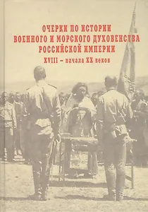 Очерки по истории военного и морского духовенства Российской империи  XVIII – начала XX веков: Итоги к 1917 году.