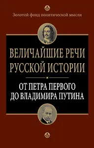 Величайшие речи русской истории : от Петра Первого до Владимира Путина