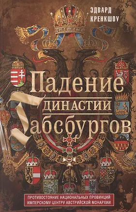 Книга Падение династии Габсбургов. Противостояние национальных провинций имперскому центру Австрийской монархии (Эдвард Кренкшоу)