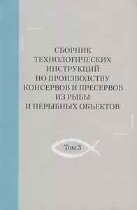 Сборник технологических инструкций по производству консервов и пресервов из рыбы и нерыбных объектов. Том 3