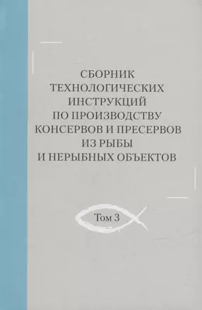 Сборник технологических инструкций по производству консервов и пресервов из рыбы и нерыбных объектов. Том 3 — 2905728 — 1