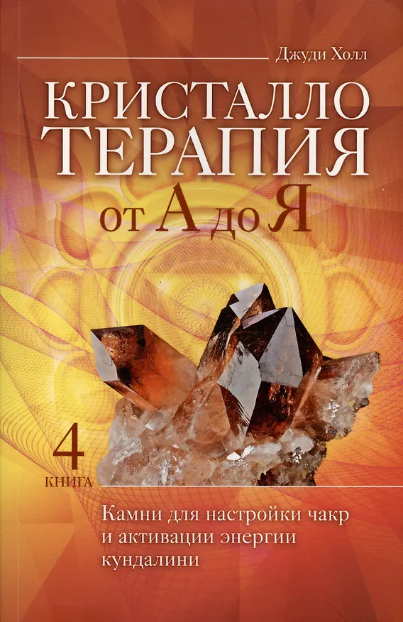 Книга Кристаллотерапия от А до Я. Камни для настройки чакр и активации энергии кундалини. Книга 4 (Джуди Холл) — 1