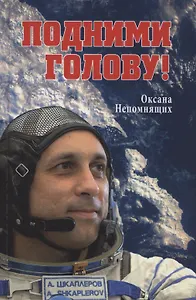 Подними голову! Земля и небо космонавта Антона Шкаплерова  (12+)