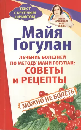 Лечение болезней по методу Майи Гогулан: советы и рецепты. Можно не болеть — 2368926 — 1