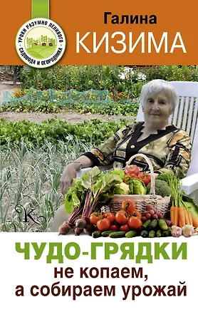 Книга Чудо-грядки: не копаем, а урожай собираем (Галина Кизима)