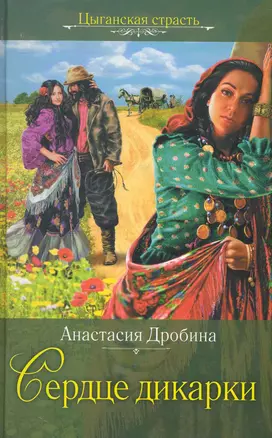 Сердце дикарки: роман / (Цыганская страсть). Дробина А. (Эксмо) — 2243682 — 1