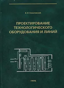 Проектирование технологического оборудования и линий (Учебное пособие). Ковалевский В. (Юрайт)