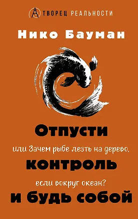 Книга Отпусти контроль и будь собой, или Зачем рыбе лезть на дерево, если вокруг океан (Нико Бауман)