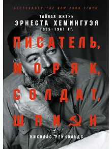 Писатель, моряк, солдат, шпион: Тайная жизнь Эрнеста Хемингуэя, 1935-1961 гг.
