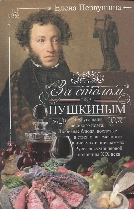 Книга За столом с Пушкиным. Чем угощали великого поэта. Любимые блюда, воспетые в стихах, высмеянные в письмах и эпиграммах. Русская кухня первой половины XIX века (Елена Первушина) — 1