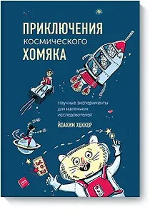 Приключения космического хомяка. Научные эксперименты для маленьких исследователей