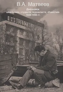 Дневник школьника, студента, журналиста Известий 1938-1996 гг