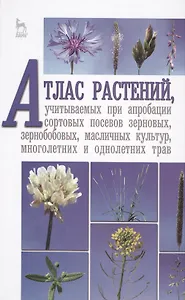 Атлас растений, учитываемых при апробации сортовых посевов зерновых, зернобобовых, масличных культур