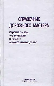 Справочник дорожного мастера: Строительство, эксплуатация и ремонт автомобильных дорог