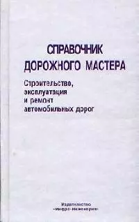 Справочник дорожного мастера: Строительство, эксплуатация и ремонт автомобильных дорог — 2139499 — 1