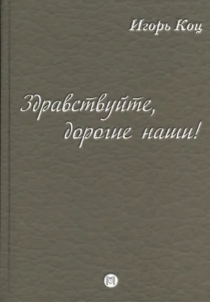 Книга Здравствуйте, дорогие наши! (семейные хроники) (Игорь Коц)
