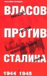 Власов против Сталина. Трагедия Русской освободительной армии, 1944-45гг.