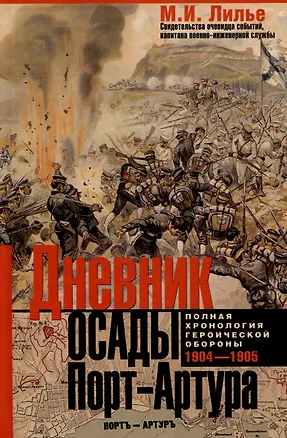 Книга Дневник осады Порт-Артура. Полная хронология героической обороны. Свидетельства очевидца событий капитана военно-инженерной службы (М.И. Лилье)