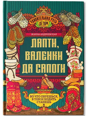 Книга Лапти, валенки да сапоги: во что обуешься, в том и ходить станешь (Жанна Андриевская)