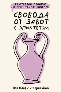Свобода от забот с Эпиктетом: 79 ответов стоиков на жизненные вопросы