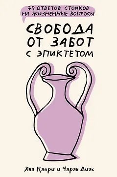 Свобода от забот с Эпиктетом: 79 ответов стоиков на жизненные вопросы