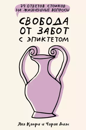 Свобода от забот с Эпиктетом: 79 ответов стоиков на жизненные вопросы — 3026042 — 1