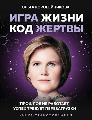 Игра жизни, код жертвы. Прошлое не работает, успех требует перезагрузки. Книга-трансформация