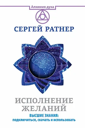 Книга Исполнение желаний. Высшие знания: подключиться, скачать и использовать (Сергей Ратнер)