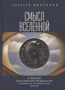 Смысл Вселенной. О скрытой богословской преданности в современном космологическом нарративе. Экзистенциально-феноменологическая экспликация