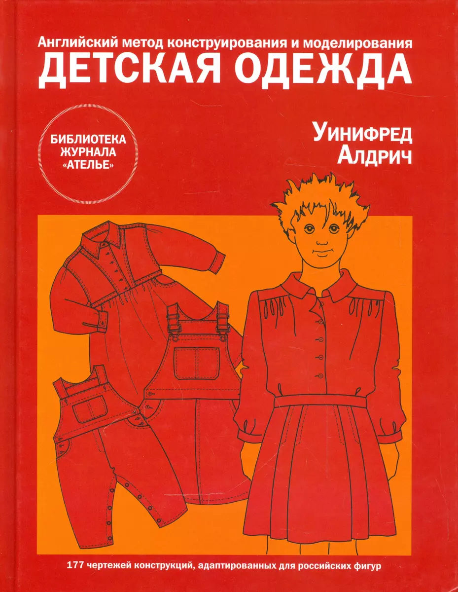 Детская одежда. Английский метод конструирования и моделирования для  новорожденных, детей и подростков до 14 лет (Уинифред Алдрич) - купить  книгу с доставкой в интернет-магазине «Читай-город». ISBN: 978-5-98744-019-3