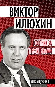 Виктор Илюхин.Охотник за президентами
