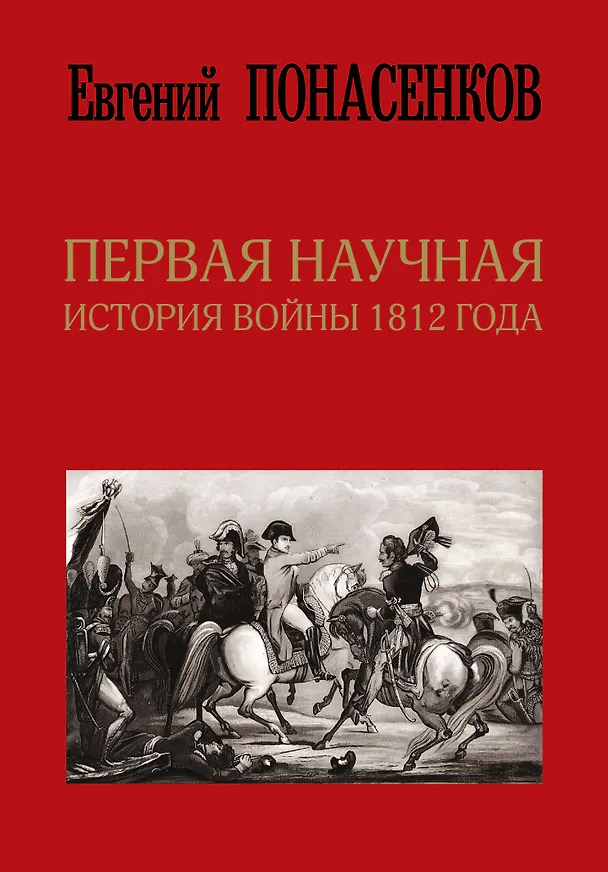 Книга Первая научная история войны 1812 года. Второе издание, исправленное и дополненное (Евгений Понасенков) — 1