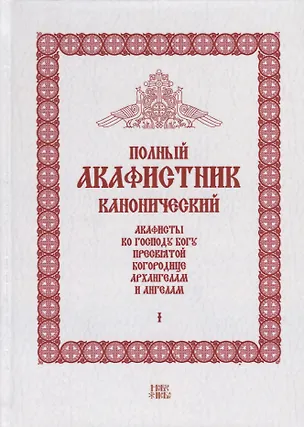 Книга Полный канонический акафистник. Том I. Акафисты по Господу Богу, Пресвятой Богородице, Архангелам и ангелам ()