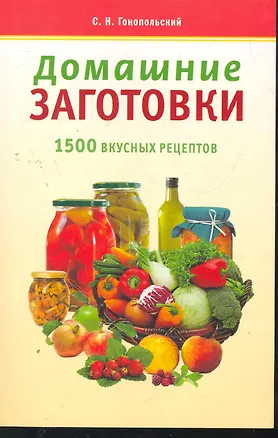 Книга Домашние заготовки. 1500 лучших рецептов / (мягк) (Готовим Дома). Гонопольский С. (Аст-Пресс Образование) ()